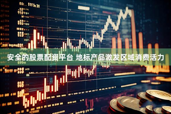安全的股票配资平台 地标产品激发区域消费活力