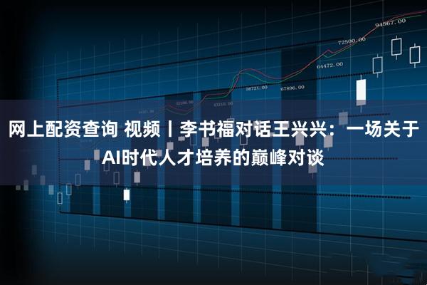 网上配资查询 视频丨李书福对话王兴兴：一场关于AI时代人才培养的巅峰对谈