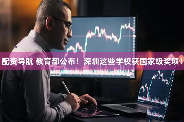 配资导航 教育部公布！深圳这些学校获国家级奖项！