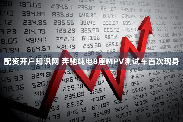 配资开户知识网 奔驰纯电8座MPV测试车首次现身