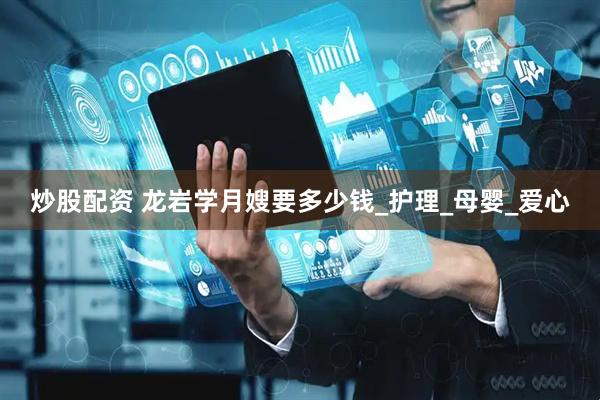 炒股配资 龙岩学月嫂要多少钱_护理_母婴_爱心